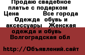 Продаю свадебное платье с подарком! › Цена ­ 7 000 - Все города Одежда, обувь и аксессуары » Женская одежда и обувь   . Волгоградская обл.